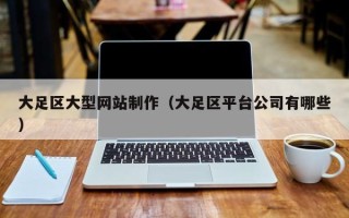 日土大足区大型网站制作（大足区平台公司有哪些）