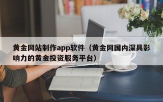 日土黄金网站制作app软件（黄金网国内深具影响力的黄金投资服务平台）