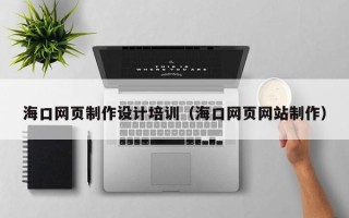 日土海口网页制作设计培训（海口网页网站制作）