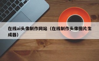 日土在线ai头像制作网站（在线制作头像图片生成器）
