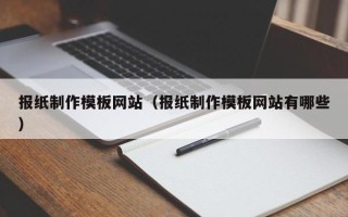 日土报纸制作模板网站（报纸制作模板网站有哪些）