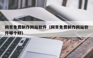 日土网页免费制作网站软件（网页免费制作网站软件哪个好）