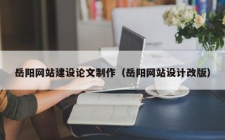 日土岳阳网站建设论文制作（岳阳网站设计改版）