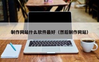 日土制作网站什么软件最好（然后制作网站）