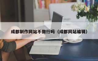 日土成都制作网站不做行吗（成都网站编辑）