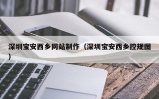 日土深圳宝安西乡网站制作（深圳宝安西乡控规图）